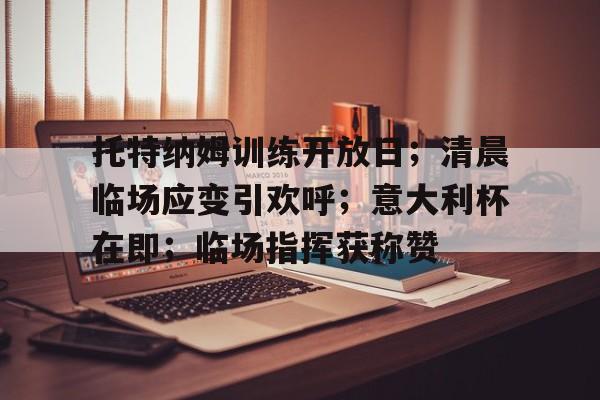 九游体育下载-包含托特纳姆训练开放日；清晨临场应变引欢呼；意大利杯在即；临场指挥获称赞的词条